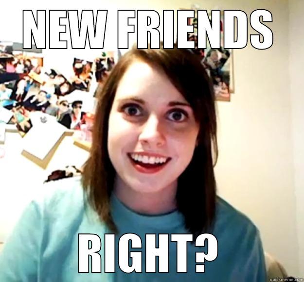 NEW FRIENDS RIGHT? Overly Attached Girlfriend