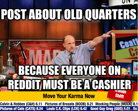 post about old quarters because everyone on reddit must be a cashier - post about old quarters because everyone on reddit must be a cashier  Mad Karma with Jim Cramer