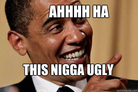 THIS NIGGA UGLY ahhhh HA - THIS NIGGA UGLY ahhhh HA  Obama Laugh