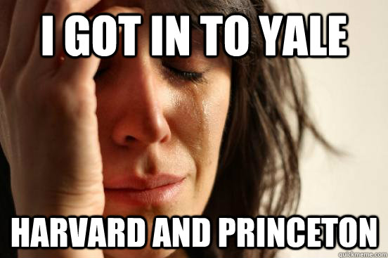 I got in to yale harvard and princeton  First World Problems