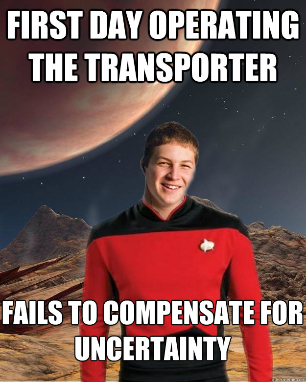 First Day Operating the Transporter Fails to Compensate for Uncertainty Caption 3 goes here  Starfleet Academy Freshman