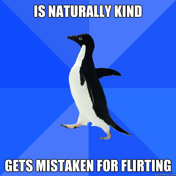 is naturally kind  gets mistaken for flirting  Socially Awkward Penguin