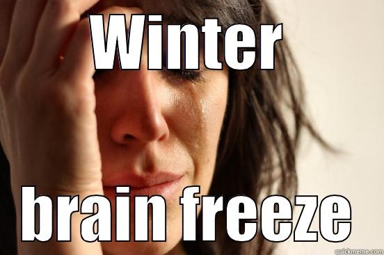 WINTER BRAIN FREEZE First World Problems