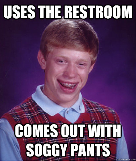 uses the restroom comes out with soggy pants  Bad Luck Brian