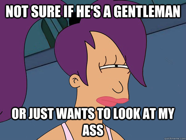 Not sure if he's a gentleman or just wants to look at my ass   Leela Futurama