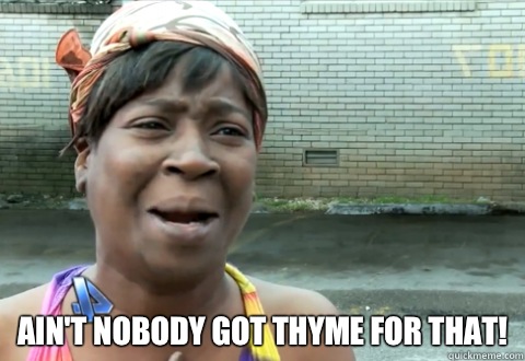  Ain't nobody got thyme for that!  aint nobody got time
