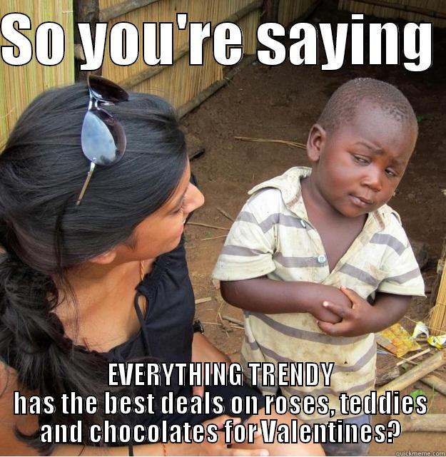 SO YOU'RE SAYING  EVERYTHING TRENDY HAS THE BEST DEALS ON ROSES, TEDDIES AND CHOCOLATES FOR VALENTINES? Skeptical Third World Kid