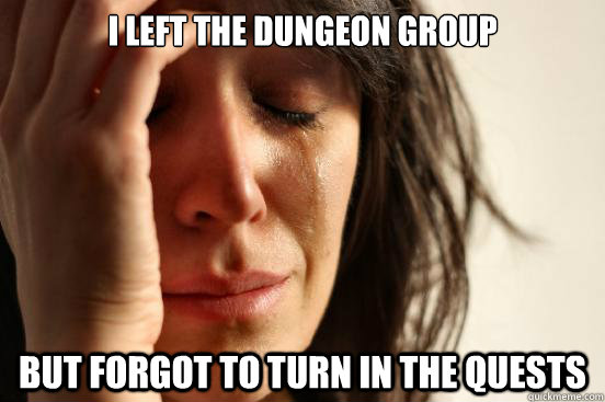 I left the dungeon group but forgot to turn in the quests  First World Problems