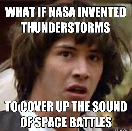 What if Nasa invented thunderstorms to cover up the sound of space battles - What if Nasa invented thunderstorms to cover up the sound of space battles  conspiracy keanu