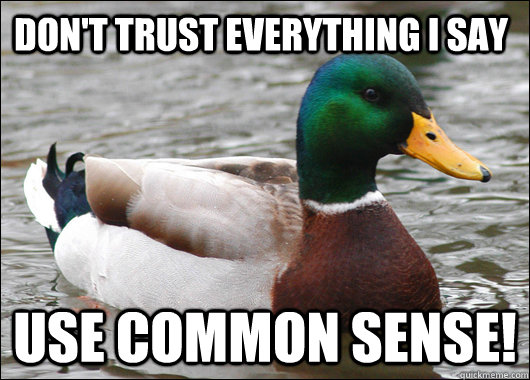 Don't trust everything i say Use common sense!  Actual Advice Mallard