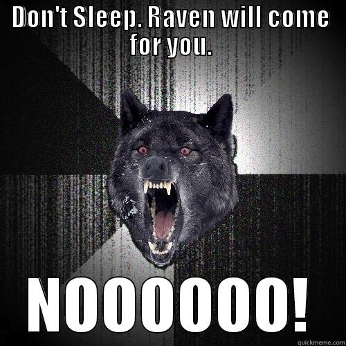 DON'T SLEEP. RAVEN WILL COME FOR YOU. NOOOOOO! Insanity Wolf