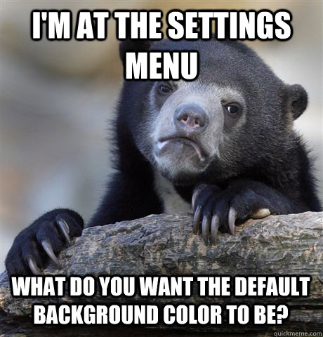 I'm at the settings menu What do you want the default background color to be?  Confession Bear
