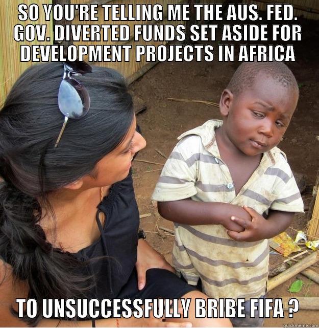 SO YOU'RE TELLING ME THE AUS. FED. GOV. DIVERTED FUNDS SET ASIDE FOR DEVELOPMENT PROJECTS IN AFRICA TO UNSUCCESSFULLY BRIBE FIFA ? Skeptical Third World Kid