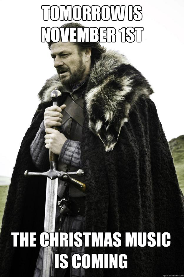 TOMORROW IS NOVEMBER 1ST THE CHRISTMAS MUSIC IS COMING - TOMORROW IS NOVEMBER 1ST THE CHRISTMAS MUSIC IS COMING  Winter is coming