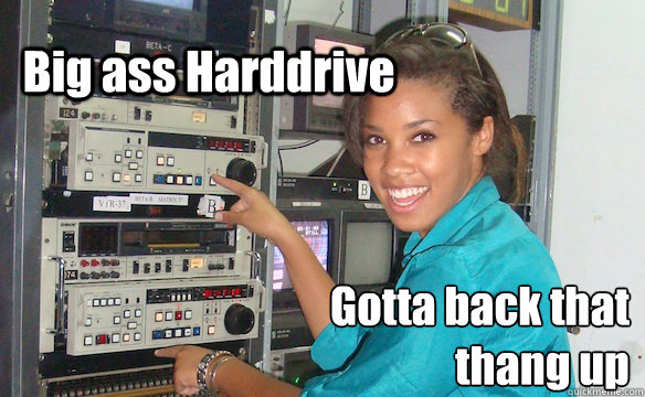 Big ass Harddrive Gotta back that thang up  
