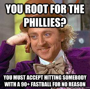 You root for the Phillies? You must accept hitting somebody with a 90+ fastball for no reason  Condescending Wonka