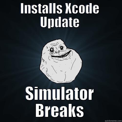 INSTALLS XCODE UPDATE SIMULATOR BREAKS Forever Alone