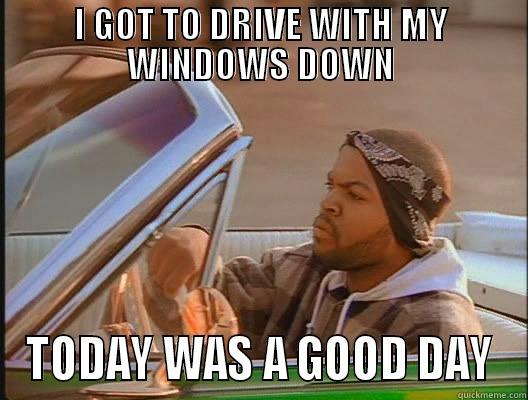 I GOT TO DRIVE WITH MY WINDOWS DOWN TODAY WAS A GOOD DAY today was a good day