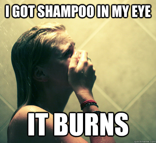 i got shampoo in my eye it burns  Shower Mistake