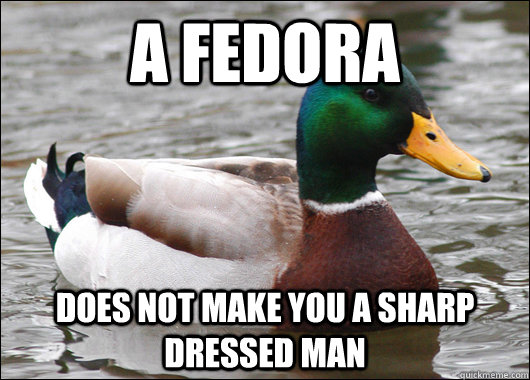 A fedora does not make you a sharp dressed man  Actual Advice Mallard