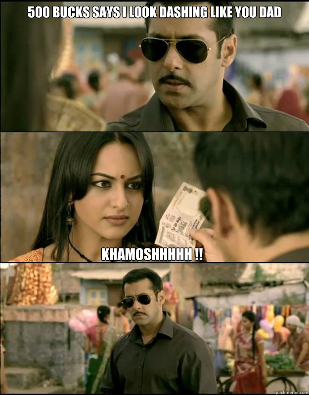 500 Bucks says I look dashing like you Dad Khamoshhhhh !!  Dabangg