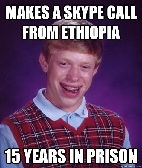 Makes a skype call from Ethiopia 15 years in prison - Makes a skype call from Ethiopia 15 years in prison  Bad Luck Brian