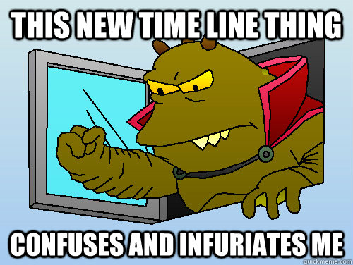 This new time line thing Confuses and infuriates me - This new time line thing Confuses and infuriates me  Obstinate Lrrr
