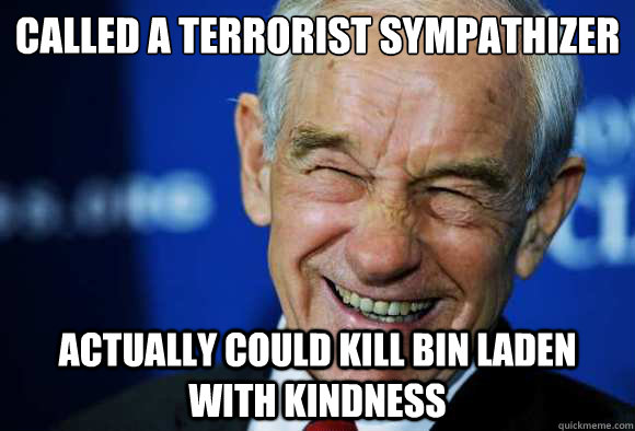 CALLED A TERRORIST SYMPATHIZER ACTUALLY COULD KILL BIN LADEN WITH KINDNESS  Good Guy Ron Paul