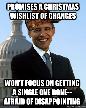 promises a christmas wishlist of changes  won't focus on getting a single one done--afraid of disappointing  Scumbag Obama
