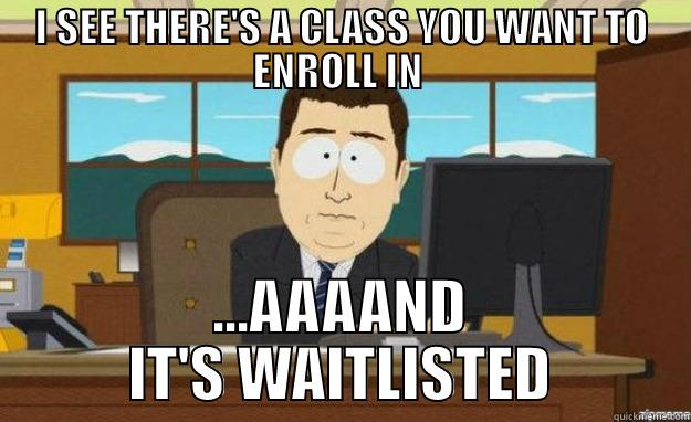 I SEE THERE'S A CLASS YOU WANT TO ENROLL IN  ...AAAAND IT'S WAITLISTED aaaand its gone