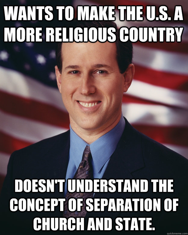 wants to make the U.s. a more religious country doesn't understand the concept of separation of church and state.  Rick Santorum