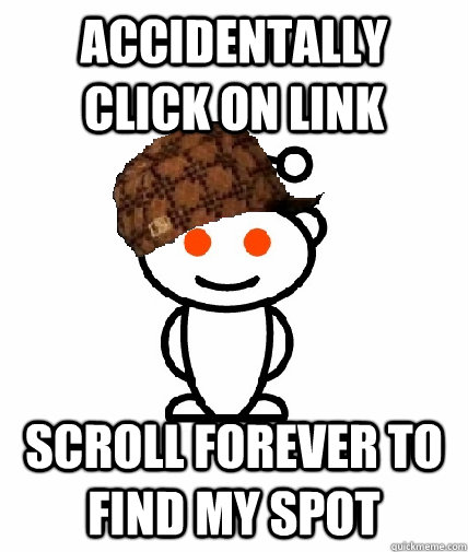 accidentally click on link scroll forever to find my spot - accidentally click on link scroll forever to find my spot  Scumbag Reddit