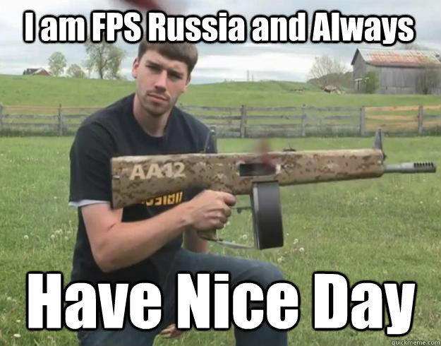I am FPS Russia and Always Have Nice Day  