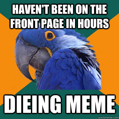 Haven't been on the front page in hours dieing meme  Paranoid Parrot