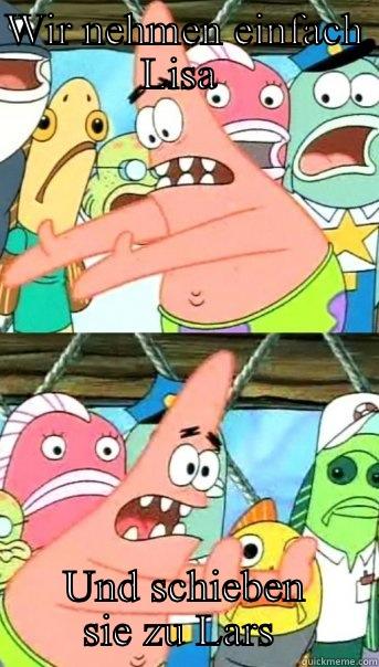 WIR NEHMEN EINFACH LISA  UND SCHIEBEN SIE ZU LARS  Push it somewhere else Patrick