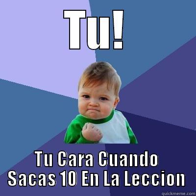 TU! TU CARA CUANDO SACAS 10 EN LA LECCION Success Kid