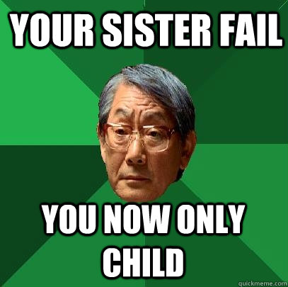 Your sister fail You now only child  High Expectations Asian Father
