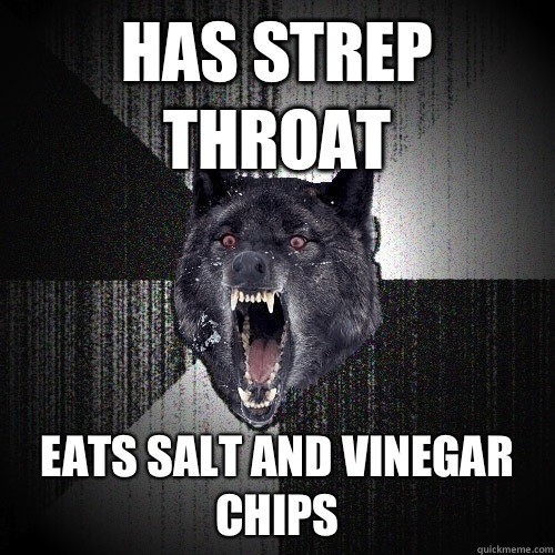 Has Strep Throat eats salt and vinegar chips  Insanity Wolf