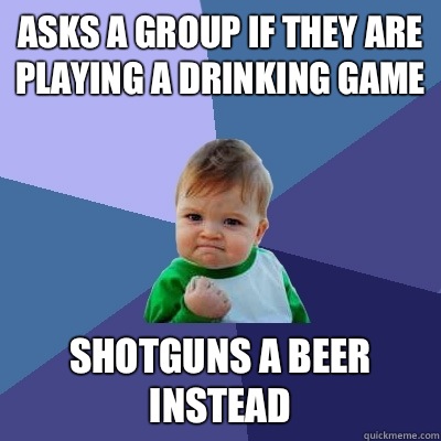 Asks a group if they are playing a drinking game Shotguns a beer instead  Success Kid