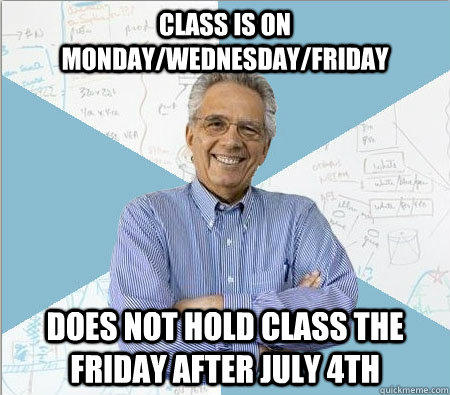 class is on monday/wednesday/friday does not hold class the friday after july 4th  Good guy professor