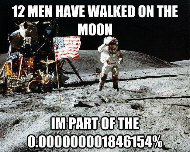 12 men have walked on the moon im part of the 0.000000001846154%  Unimpressed Astronaut