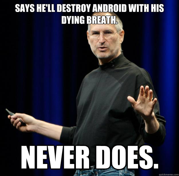 Says he'll destroy android with his dying breath. never does.  Scumbag Steve Jobs
