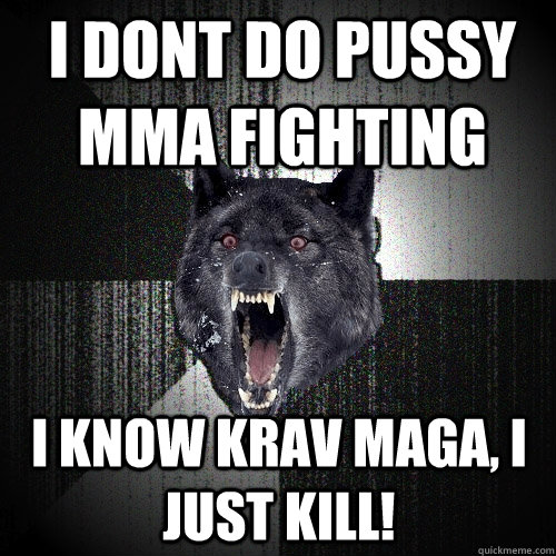 i dont do pussy mma fighting I know krav maga, i just kill! - i dont do pussy mma fighting I know krav maga, i just kill!  Insanity Wolf