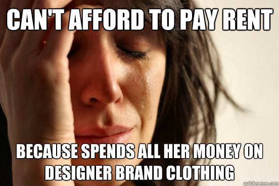 Can't afford to pay rent because spends all her money on designer brand clothing - Can't afford to pay rent because spends all her money on designer brand clothing  First World Problems