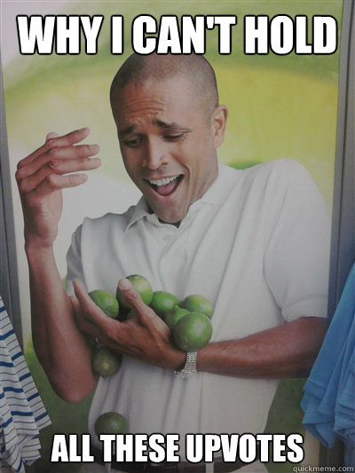 WHY I CAN'T HOLD ALL THESE UPVOTES - WHY I CAN'T HOLD ALL THESE UPVOTES  Lime Guy