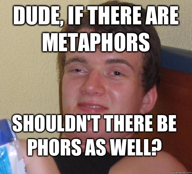 Dude, if there are metaphors shouldn't there be phors as well?  10 Guy