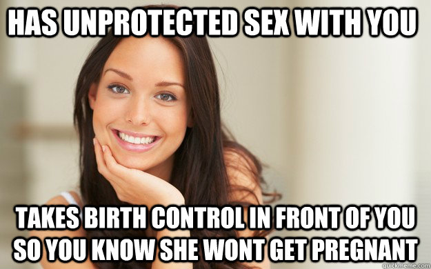 Has unprotected sex with you takes birth control in front of you so you know she wont get pregnant  Good Girl Gina