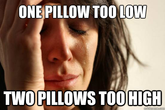 One pillow too low Two pillows too high  First World Problems