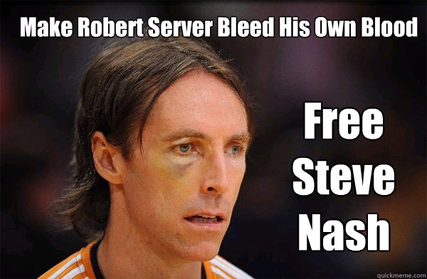 Make Robert Server Bleed His Own Blood Free Steve Nash  Free Steve Nash