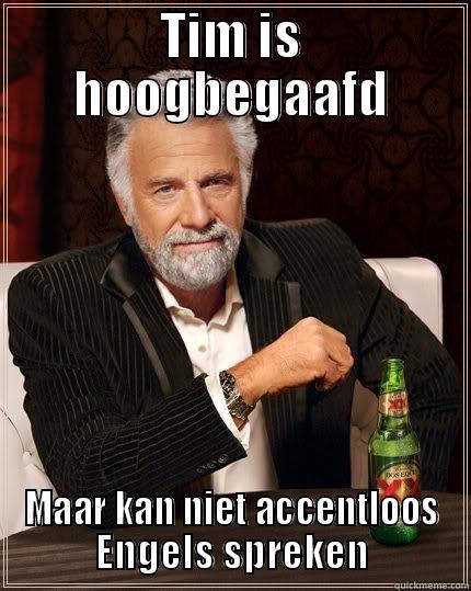 TIM IS HOOGBEGAAFD MAAR KAN NIET ACCENTLOOS ENGELS SPREKEN The Most Interesting Man In The World
